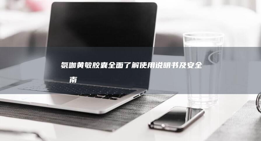 氨咖黄敏胶囊：全面了解使用说明书及安全指南