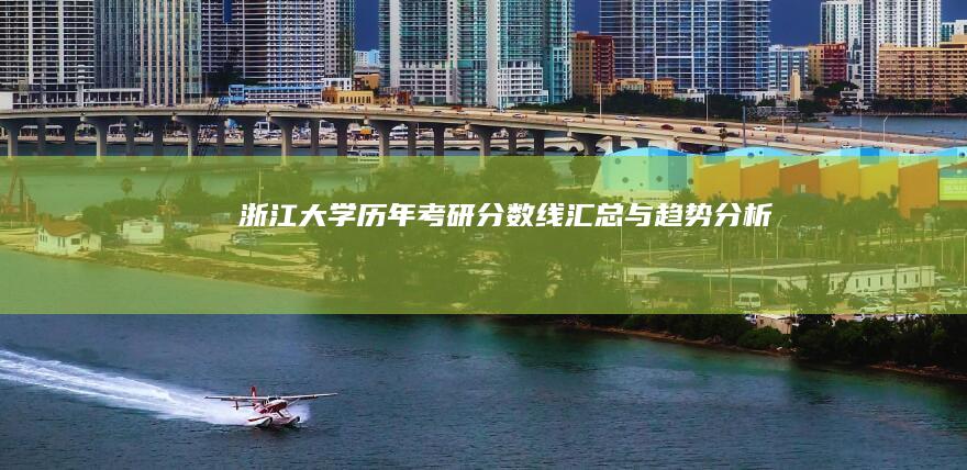 浙江大学历年考研分数线汇总与趋势分析